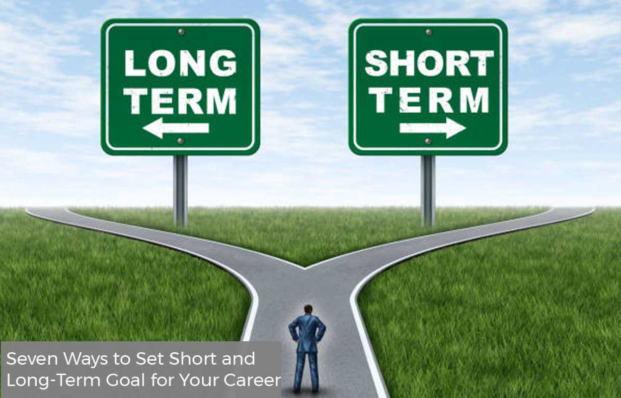 Seven Ways to Set Short and Long-Term Goal for Your Career